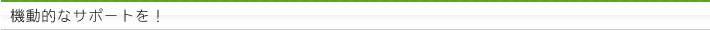機動的なサポートを！