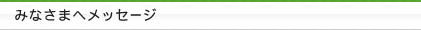 みなさまへメッセージ